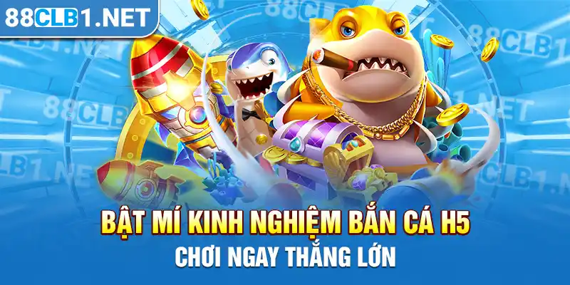 Bật mí kinh nghiệm Bắn Cá H5 chơi ngay thắng lớn