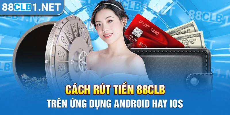 Cách rút tiền 88CLB trên ứng dụng Android hay iOS