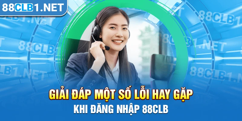 Giải đáp một số lỗi hay gặp khi đăng nhập 88CLB