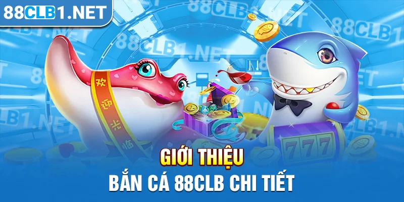 Giới thiệu bắn cá 88CLB chi tiết