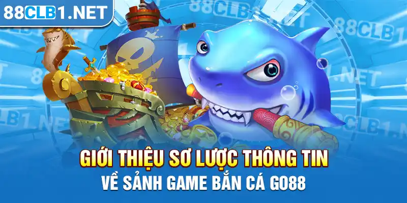 Giới thiệu sơ lược thông tin về sảnh game bắn cá GO88