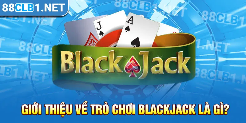 Giới thiệu về trò chơi Blackjack là gì?