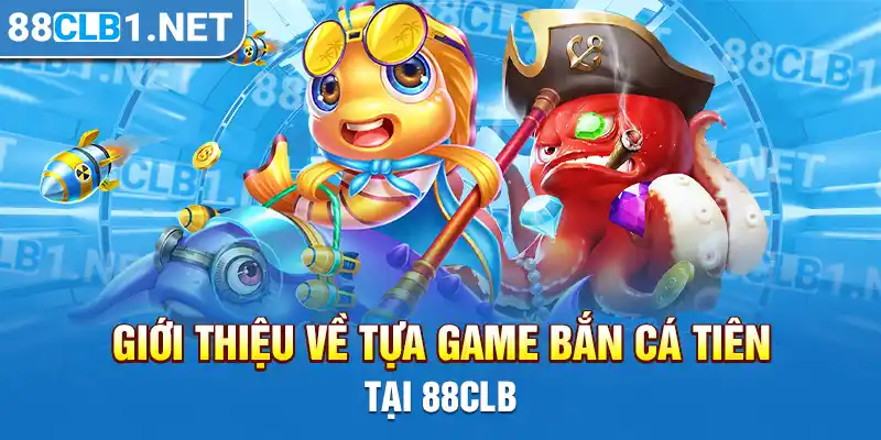 Giới thiệu về tựa game Bắn Cá Tiên tại 88CLB