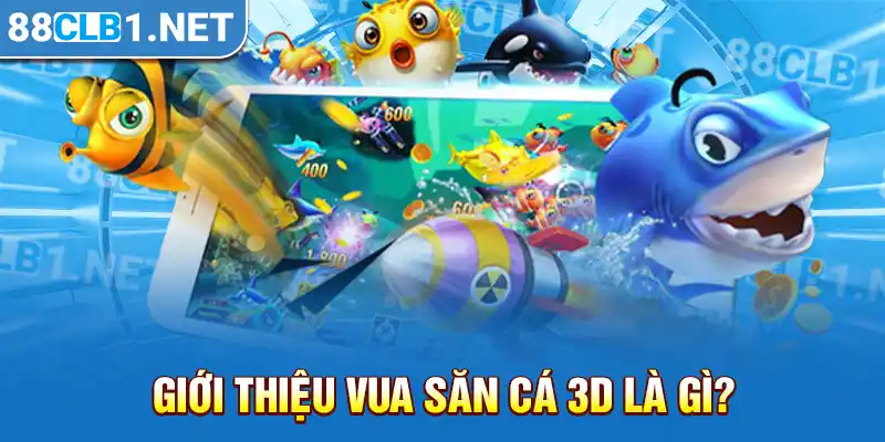 Giới thiệu vua săn cá 3D là gì?