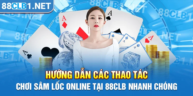 Hướng dẫn các thao tác chơi Sâm Lốc online tại 88CLB nhanh chóng