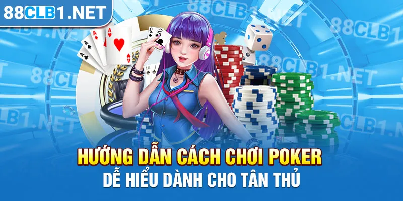 Hướng dẫn cách chơi Poker dễ hiểu dành cho tân thủ