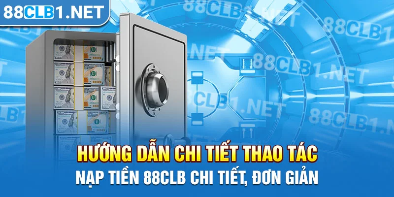 Hướng dẫn chi tiết thao tác nạp tiền 88CLB chi tiết, đơn giản