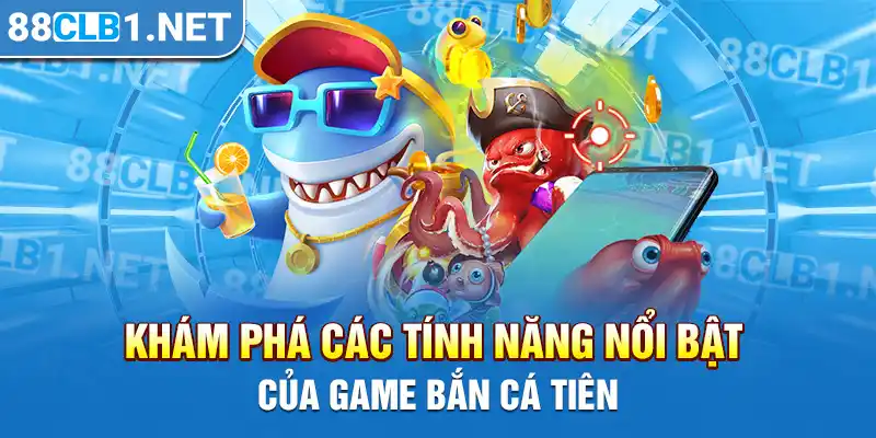 Khám phá các tính năng nổi bật của game Bắn Cá Tiên