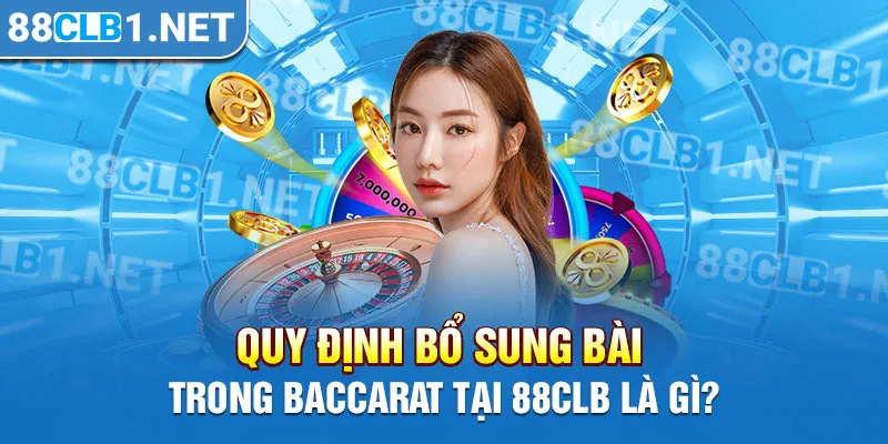 Quy định bổ sung bài trong Baccarat tại 88CLB là gì?