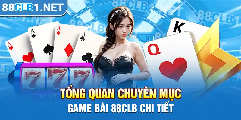 Tổng quan chuyên mục Game Bài 88CLB chi tiết